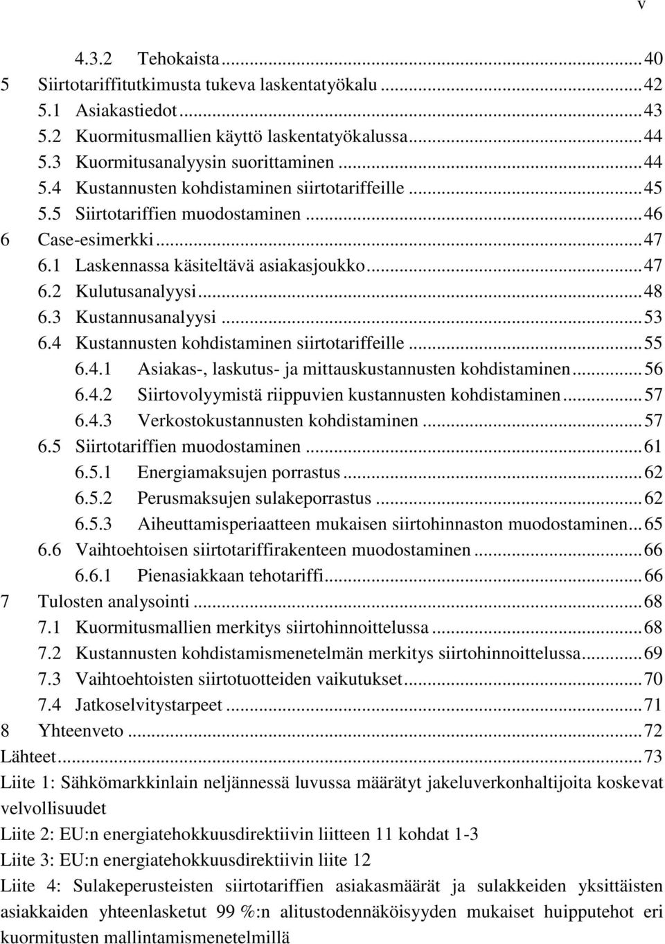 1 Laskennassa käsiteltävä asiakasjoukko... 47 6.2 Kulutusanalyysi... 48 6.3 Kustannusanalyysi... 53 6.4 Kustannusten kohdistaminen siirtotariffeille... 55 6.4.1 Asiakas-, laskutus- ja mittauskustannusten kohdistaminen.