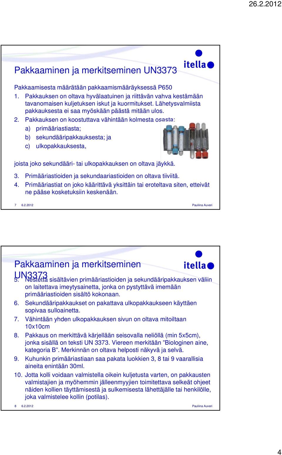 Pakkauksen on koostuttava vähintään kolmesta osasta: a) primääriastiasta; b) sekundääripakkauksesta; ja c) ulkopakkauksesta, joista joko sekundääri- tai ulkopakkauksen on oltava jäykkä. 3.