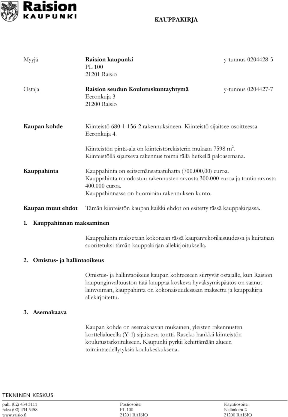 Kauppahinta Kaupan muut ehdot Kauppahinta on seitsemänsataatuhatta (700.000,00) euroa. Kauppahinta muodostuu rakennusten arvosta 300.000 euroa ja tontin arvosta 400.000 euroa. Kauppahinnassa on huomioitu rakennuksen kunto.