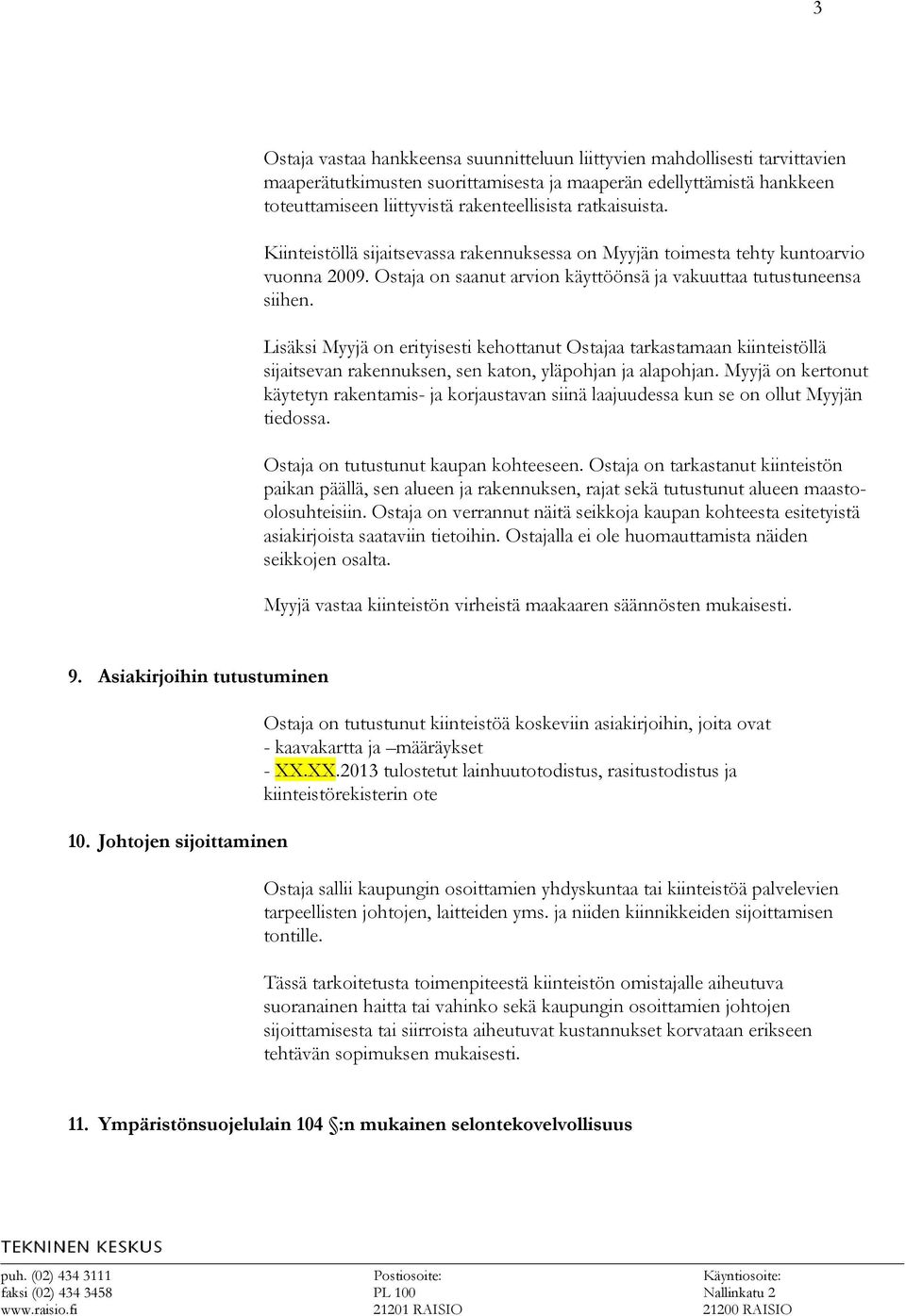 Lisäksi Myyjä on erityisesti kehottanut Ostajaa tarkastamaan kiinteistöllä sijaitsevan rakennuksen, sen katon, yläpohjan ja alapohjan.
