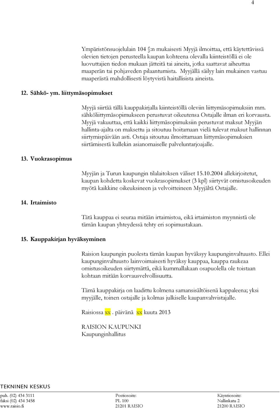 mukaan jätteitä tai aineita, jotka saattavat aiheuttaa maaperän tai pohjaveden pilaantumista. Myyjällä säilyy lain mukainen vastuu maaperästä mahdollisesti löytyvistä haitallisista aineista.