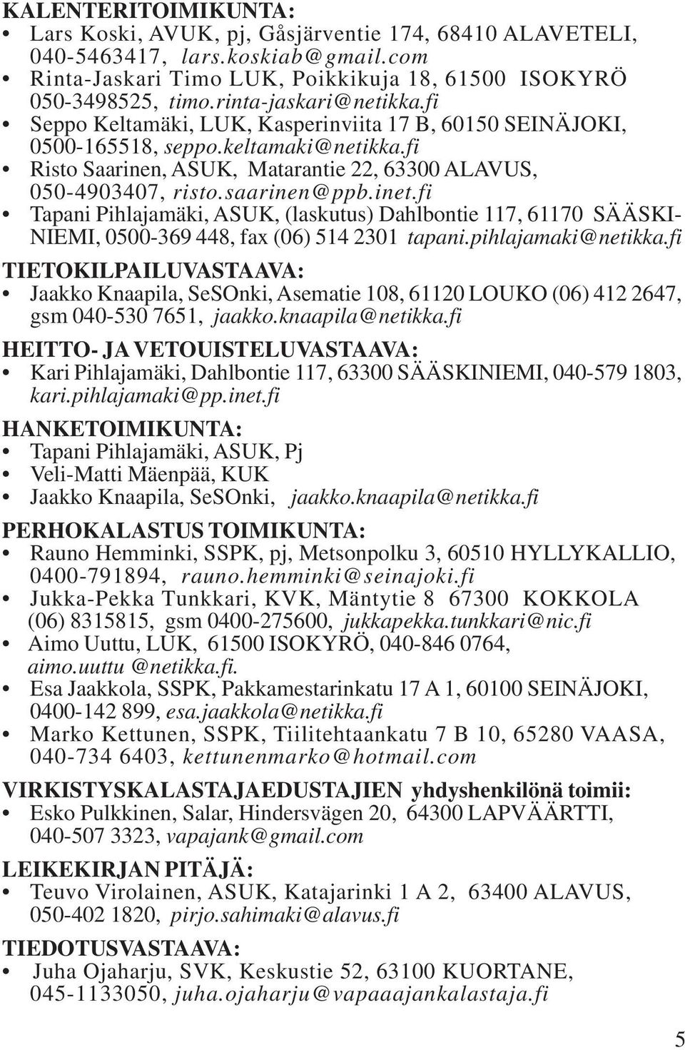 saarinen@ppb.inet.fi Tapani Pihlajamäki, ASUK, (laskutus) Dahlbontie 117, 61170 SÄÄSKI- NIEMI, 0500-369 448, fax (06) 514 2301 tapani.pihlajamaki@netikka.