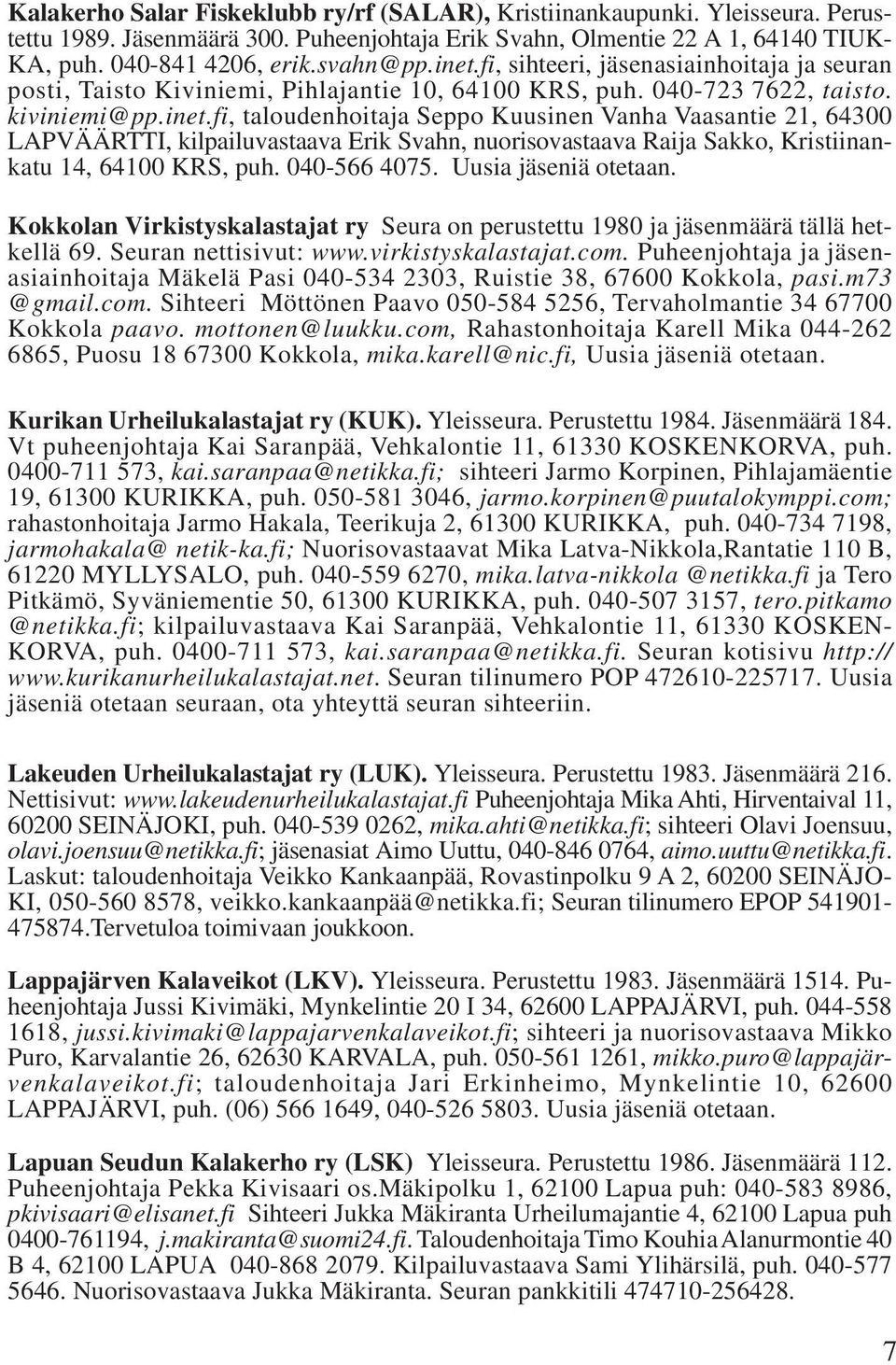 040-566 4075. Uusia jäseniä otetaan. Kokkolan Virkistyskalastajat ry Seura on perustettu 1980 ja jäsenmäärä tällä hetkellä 69. Seuran nettisivut: www.virkistyskalastajat.com.