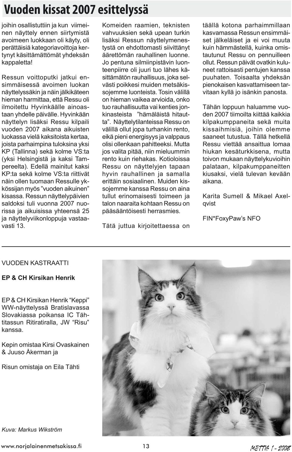 Hyvinkään näyttelyn lisäksi Ressu kilpaili vuoden 2007 aikana aikuisten luokassa vielä kaksitoista kertaa, joista parhaimpina tuloksina yksi KP (Tallinna) sekä kolme VS:ta (yksi Helsingistä ja kaksi