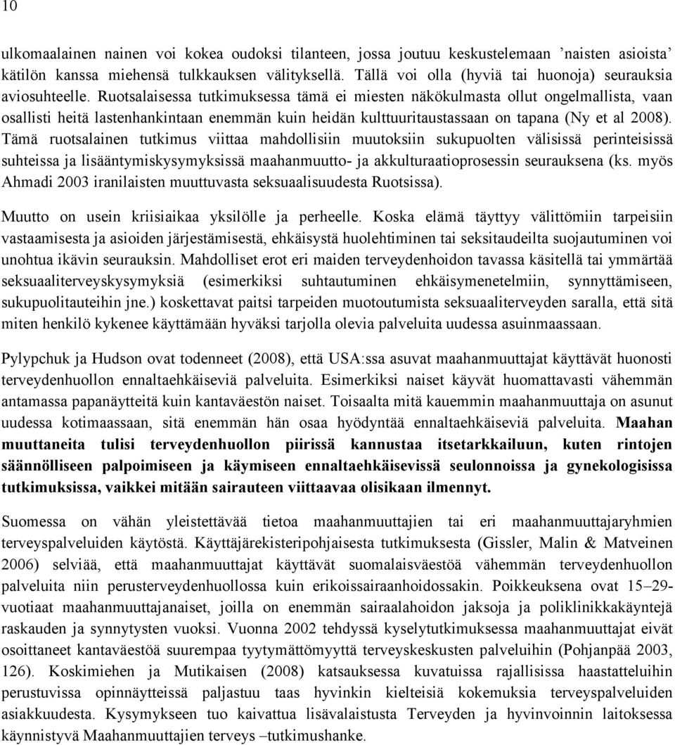 Ruotsalaisessa tutkimuksessa tämä ei miesten näkökulmasta ollut ongelmallista, vaan osallisti heitä lastenhankintaan enemmän kuin heidän kulttuuritaustassaan on tapana (Ny et al 2008).