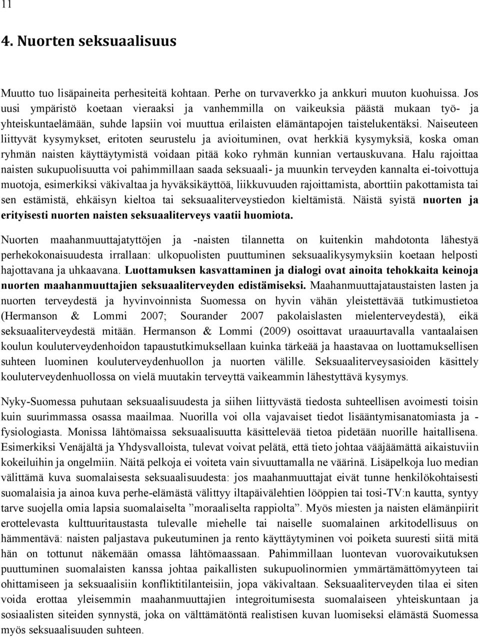 Naiseuteen liittyvät kysymykset, eritoten seurustelu ja avioituminen, ovat herkkiä kysymyksiä, koska oman ryhmän naisten käyttäytymistä voidaan pitää koko ryhmän kunnian vertauskuvana.