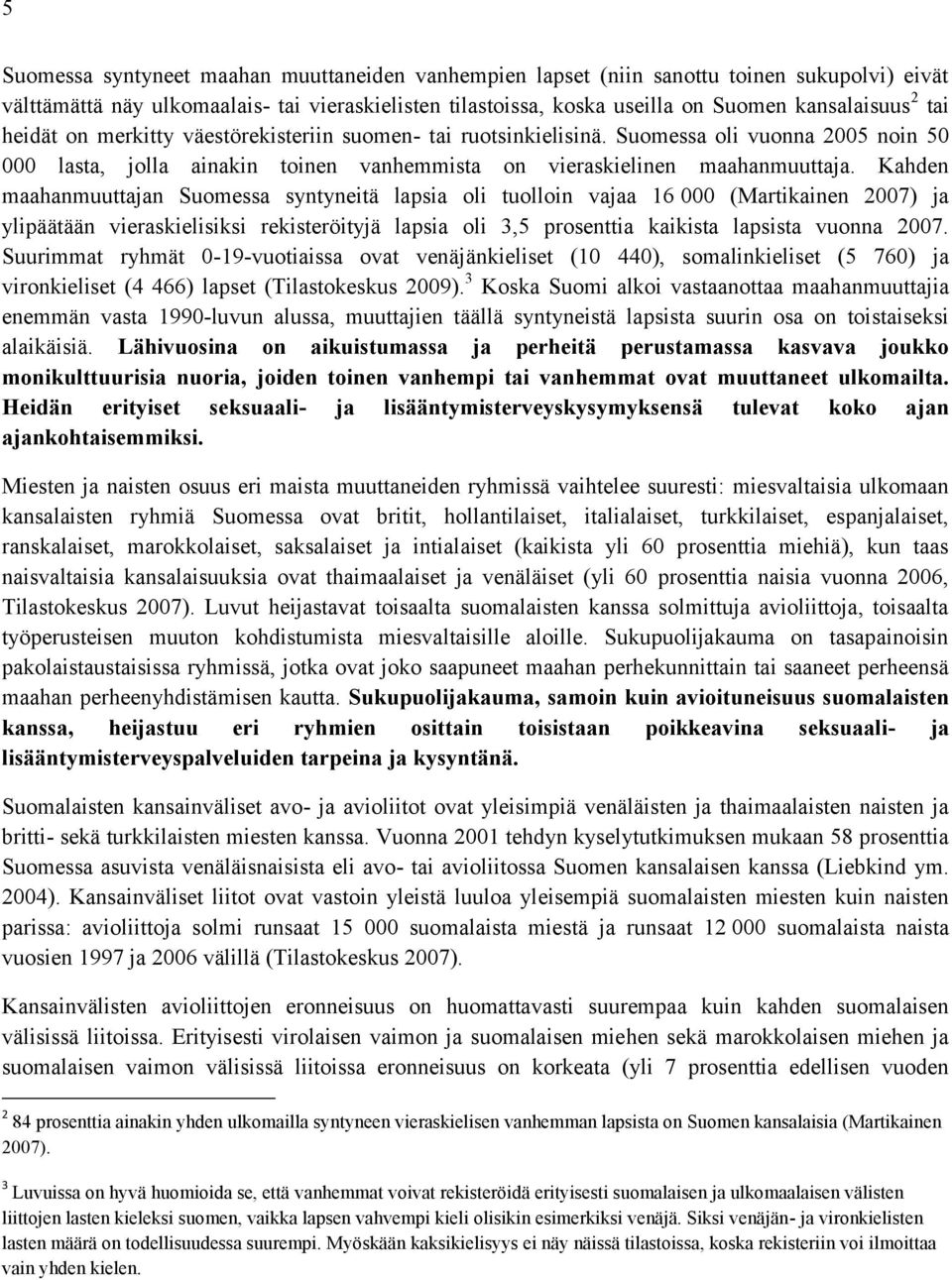 Kahden maahanmuuttajan Suomessa syntyneitä lapsia oli tuolloin vajaa 16 000 (Martikainen 2007) ja ylipäätään vieraskielisiksi rekisteröityjä lapsia oli 3,5 prosenttia kaikista lapsista vuonna 2007.