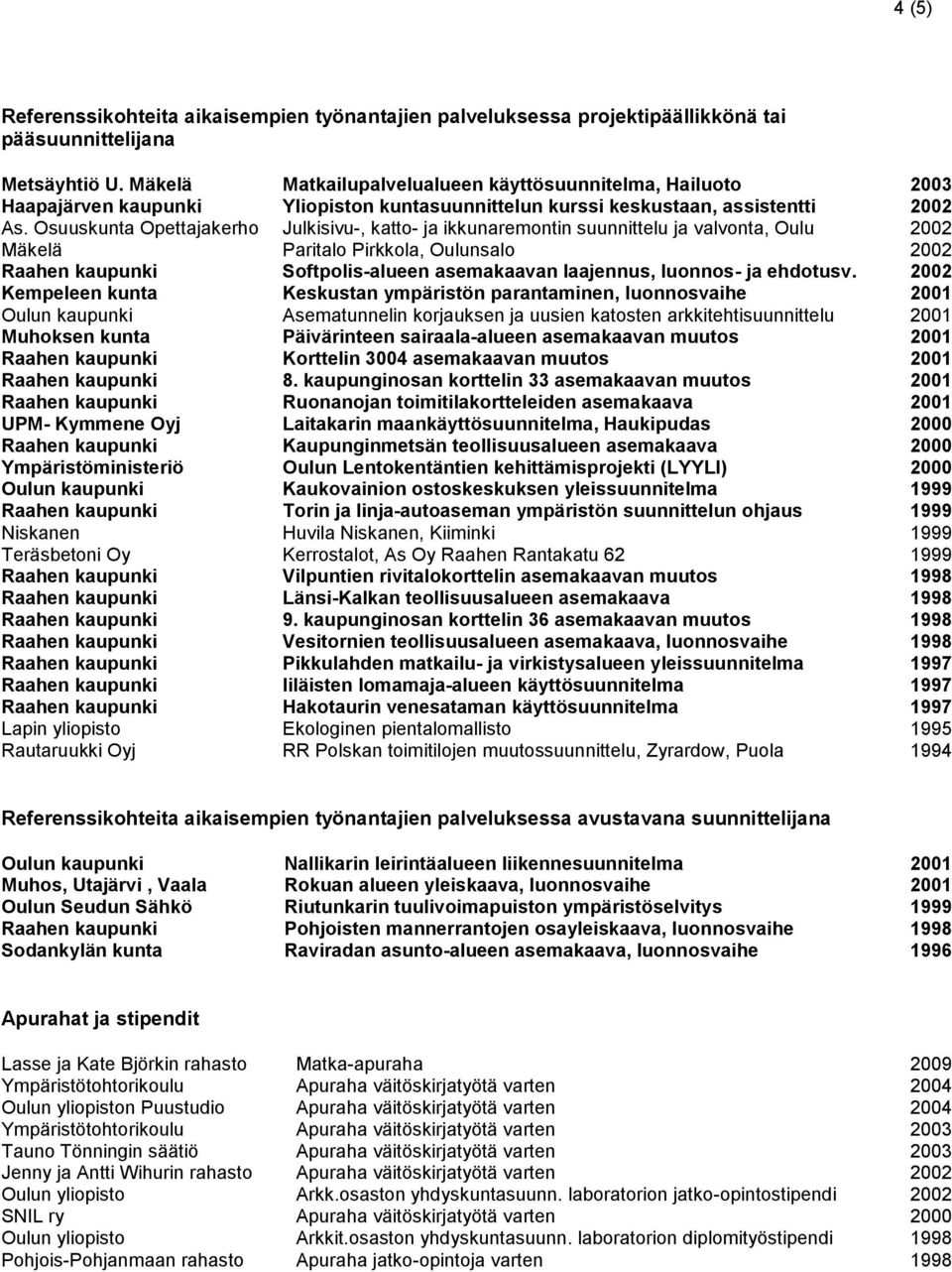 Osuuskunta Opettajakerho Julkisivu-, katto- ja ikkunaremontin suunnittelu ja valvonta, Oulu 2002 Mäkelä Paritalo Pirkkola, Oulunsalo 2002 Raahen kaupunki Softpolis-alueen asemakaavan laajennus,