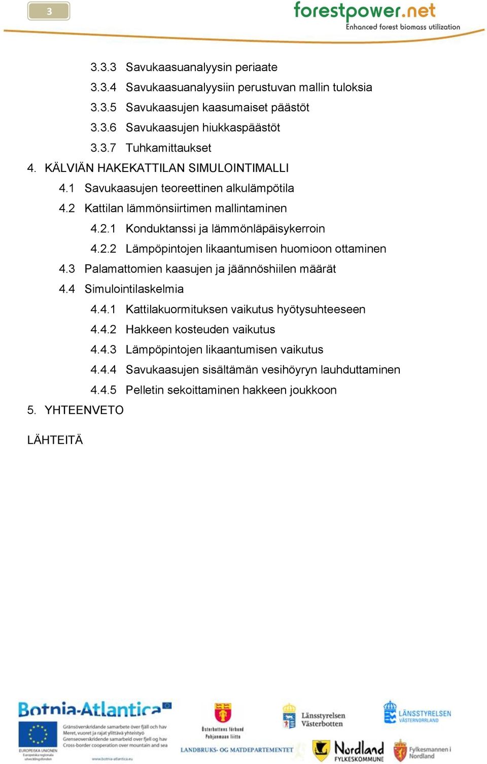 3 Palamattomien kaasujen ja jäännöshiilen määrät 4.4 Simulointilaskelmia 4.4.1 Kattilakuormituksen vaikutus hyötysuhteeseen 4.4.2 Hakkeen kosteuden vaikutus 4.4.3 Lämpöpintojen likaantumisen vaikutus 4.