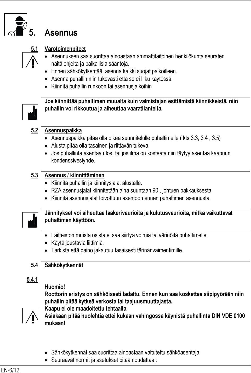 Kiinnitä puhallin runkoon tai asennusjalkoihin Jos kiinnittää puhaltimen muualta kuin valmistajan esittämistä kiinnikkeistä, niin puhallin voi rikkoutua ja aiheuttaa vaaratilanteita. 5.