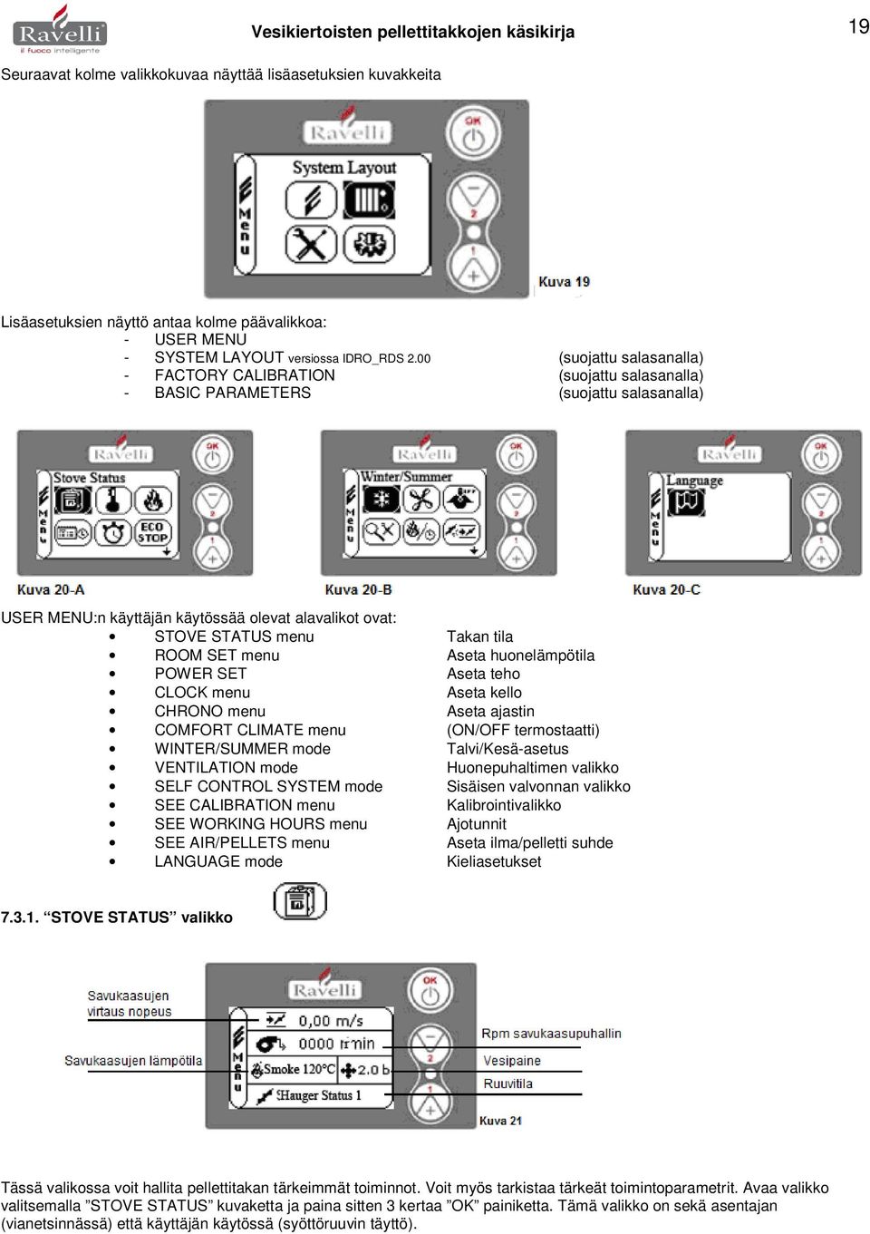 00 (suojattu salasanalla) - FACTORY CALIBRATION (suojattu salasanalla) - BASIC PARAMETERS (suojattu salasanalla) USER MENU:n käyttäjän käytössää olevat alavalikot ovat: STOVE STATUS menu Takan tila