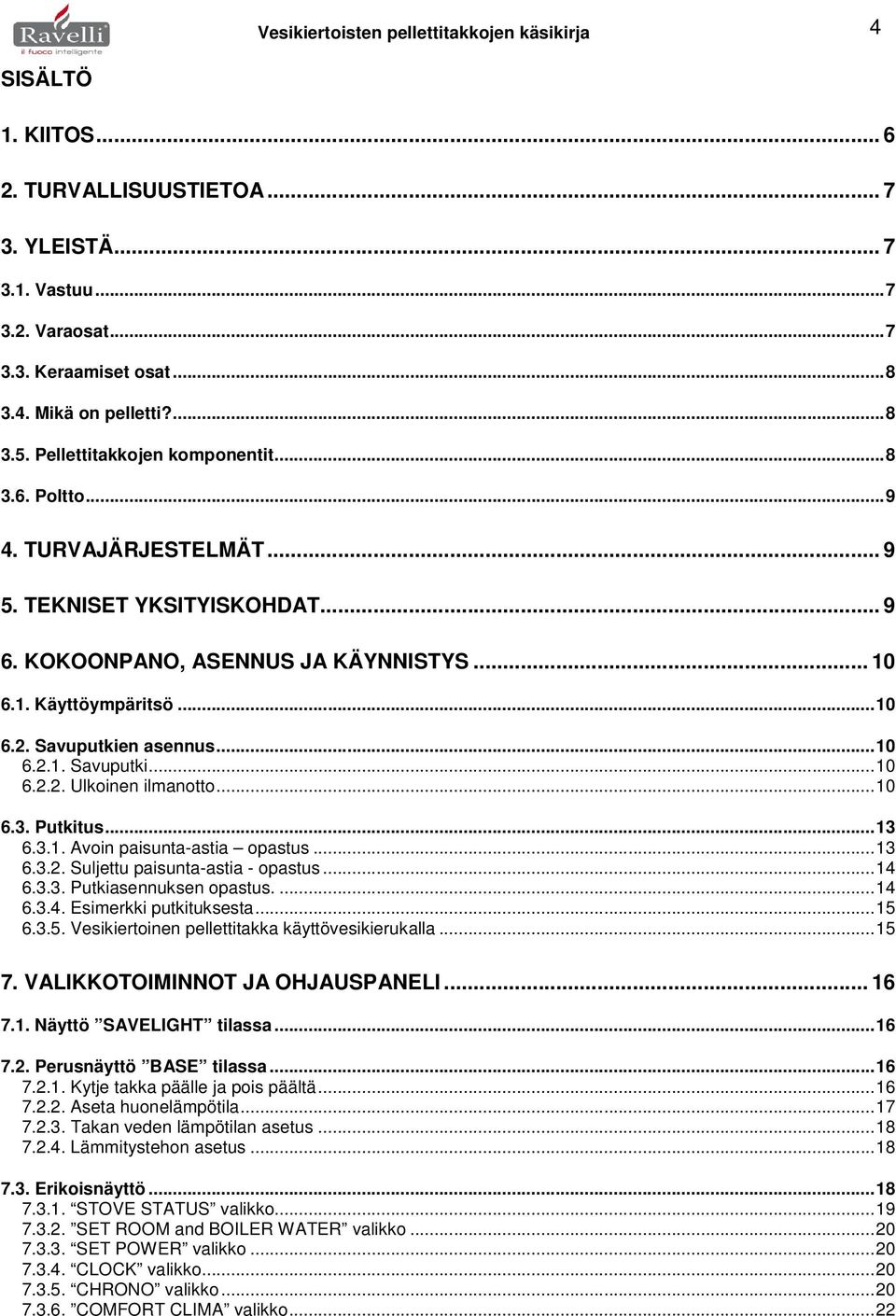 Savuputkien asennus...10 6.2.1. Savuputki...10 6.2.2. Ulkoinen ilmanotto...10 6.3. Putkitus...13 6.3.1. Avoin paisunta-astia opastus...13 6.3.2. Suljettu paisunta-astia - opastus...14 6.3.3. Putkiasennuksen opastus.