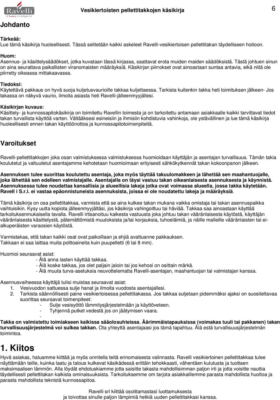 Käsikirjan piirrokset ovat ainoastaan suntaa antavia, eikä niitä ole piirretty oikeassa mittakaavassa. Tiedoksi: Käytettävä pakkaus on hyvä suoja kuljetusvaurioille takkaa kuljettaessa.