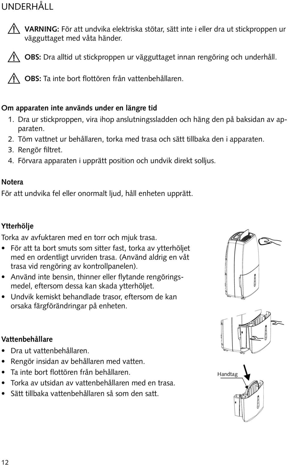 Dra ur stickproppen, vira ihop anslutningssladden och häng den på baksidan av apparaten. 2. Töm vattnet ur behållaren, torka med trasa och sätt tillbaka den i apparaten. 3. Rengör filtret. 4.