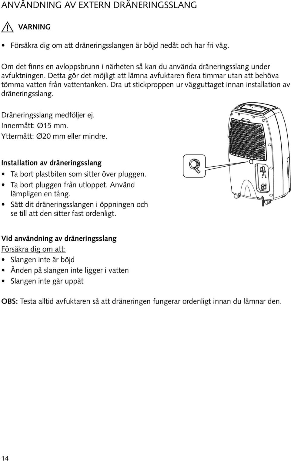 Dra ut stickproppen ur vägguttaget innan installation av dräneringsslang. Dräneringsslang medföljer ej. Innermått: Ø15 mm. Yttermått: Ø20 mm eller mindre.