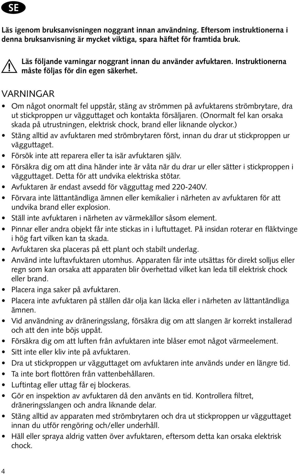 Varningar Om något onormalt fel uppstår, stäng av strömmen på avfuktarens strömbrytare, dra ut stickproppen ur vägguttaget och kontakta försäljaren.