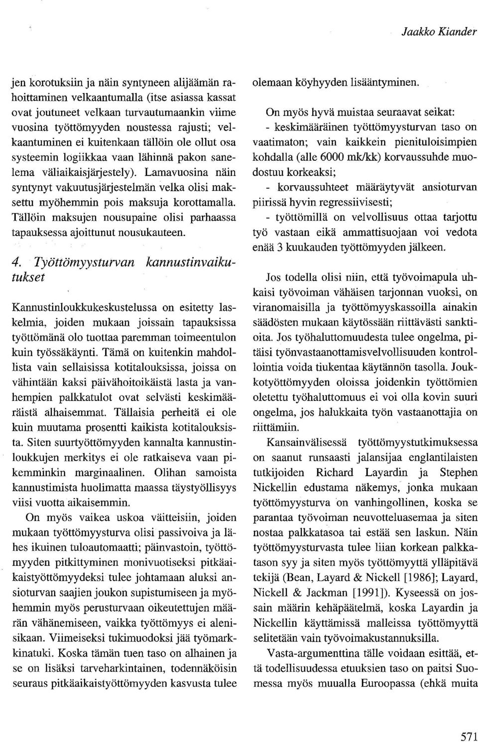 Lamavuosina näin syntynyt vakuutusjärjestelmän velka olisi maksettu myöhemmin pois maksuja korottamalla. Tällöin maksujen nousupaine olisi parhaassa tapauksessa ajoittunut nousukauteen. 4.