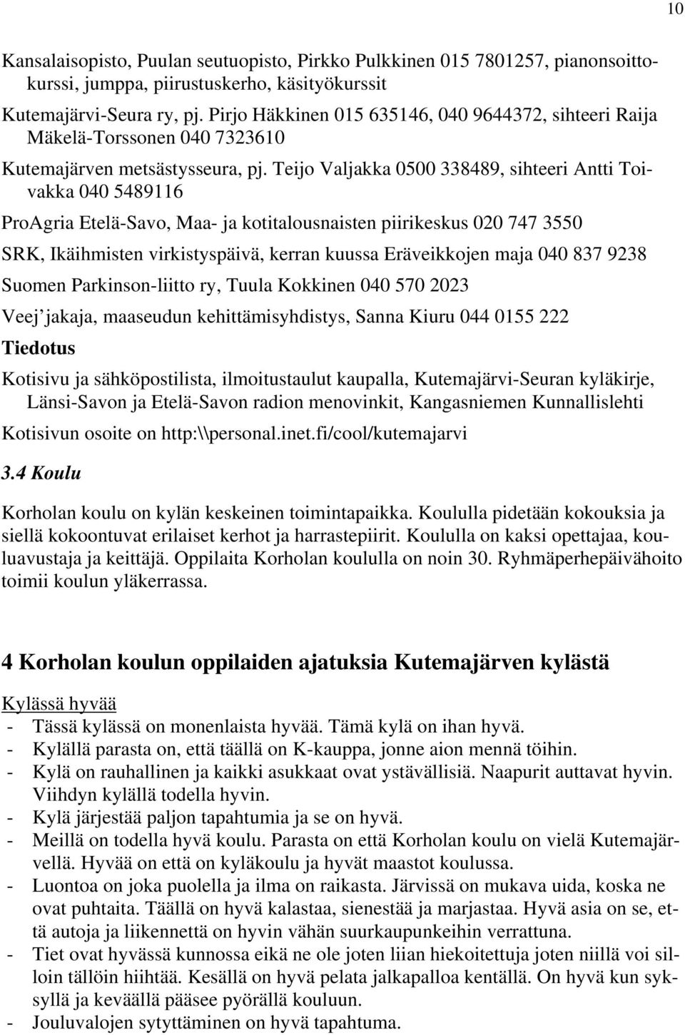 Teijo Valjakka 0500 338489, sihteeri Antti Toivakka 040 5489116 ProAgria Etelä-Savo, Maa- ja kotitalousnaisten piirikeskus 020 747 3550 SRK, Ikäihmisten virkistyspäivä, kerran kuussa Eräveikkojen