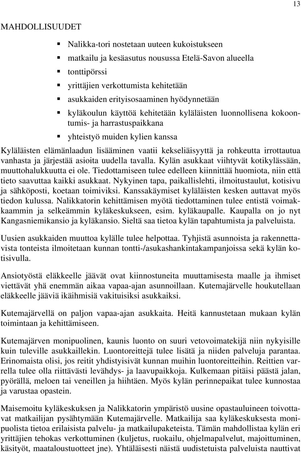 rohkeutta irrottautua vanhasta ja järjestää asioita uudella tavalla. Kylän asukkaat viihtyvät kotikylässään, muuttohalukkuutta ei ole.