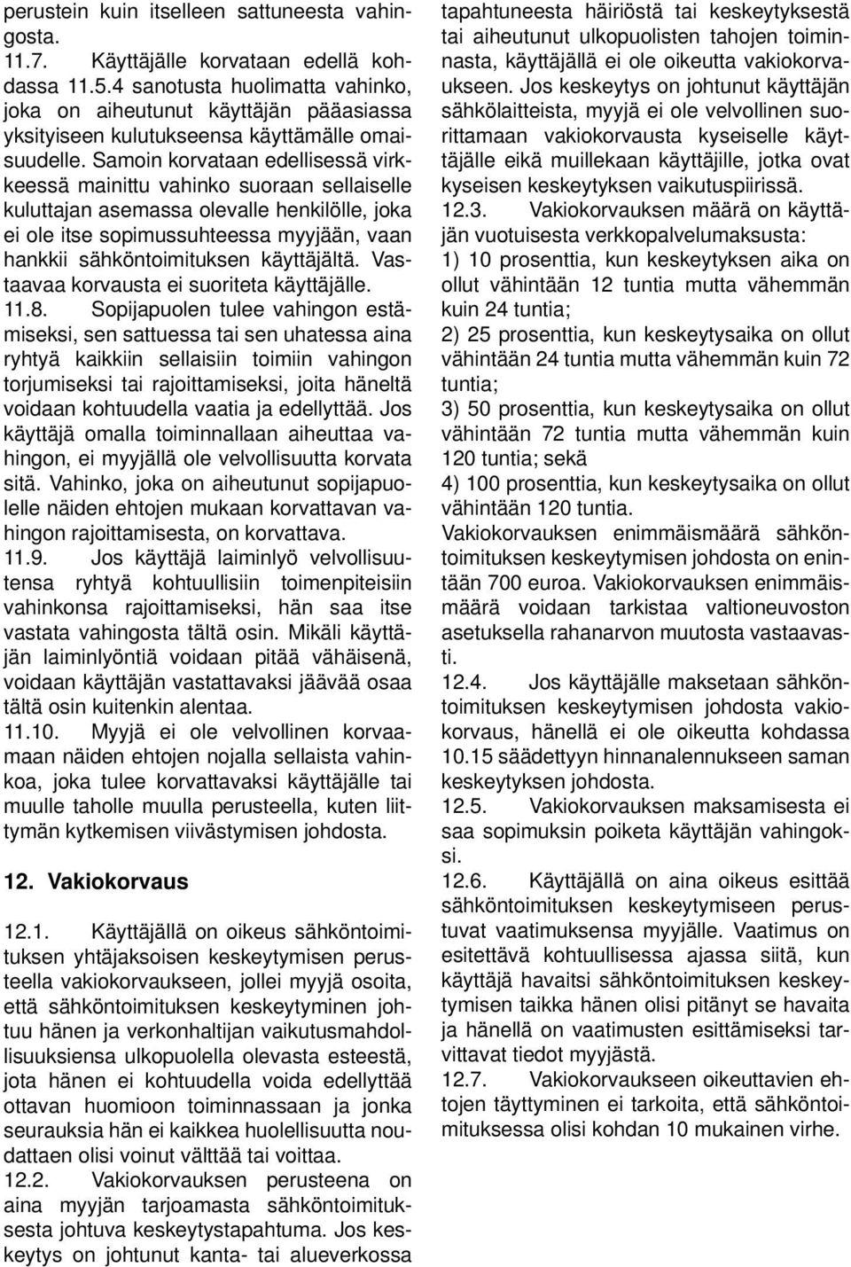 Samoin korvataan edellisessä virkkeessä mainittu vahinko suoraan sellaiselle kuluttajan asemassa olevalle henkilölle, joka ei ole itse sopimussuhteessa myyjään, vaan hankkii sähköntoimituksen
