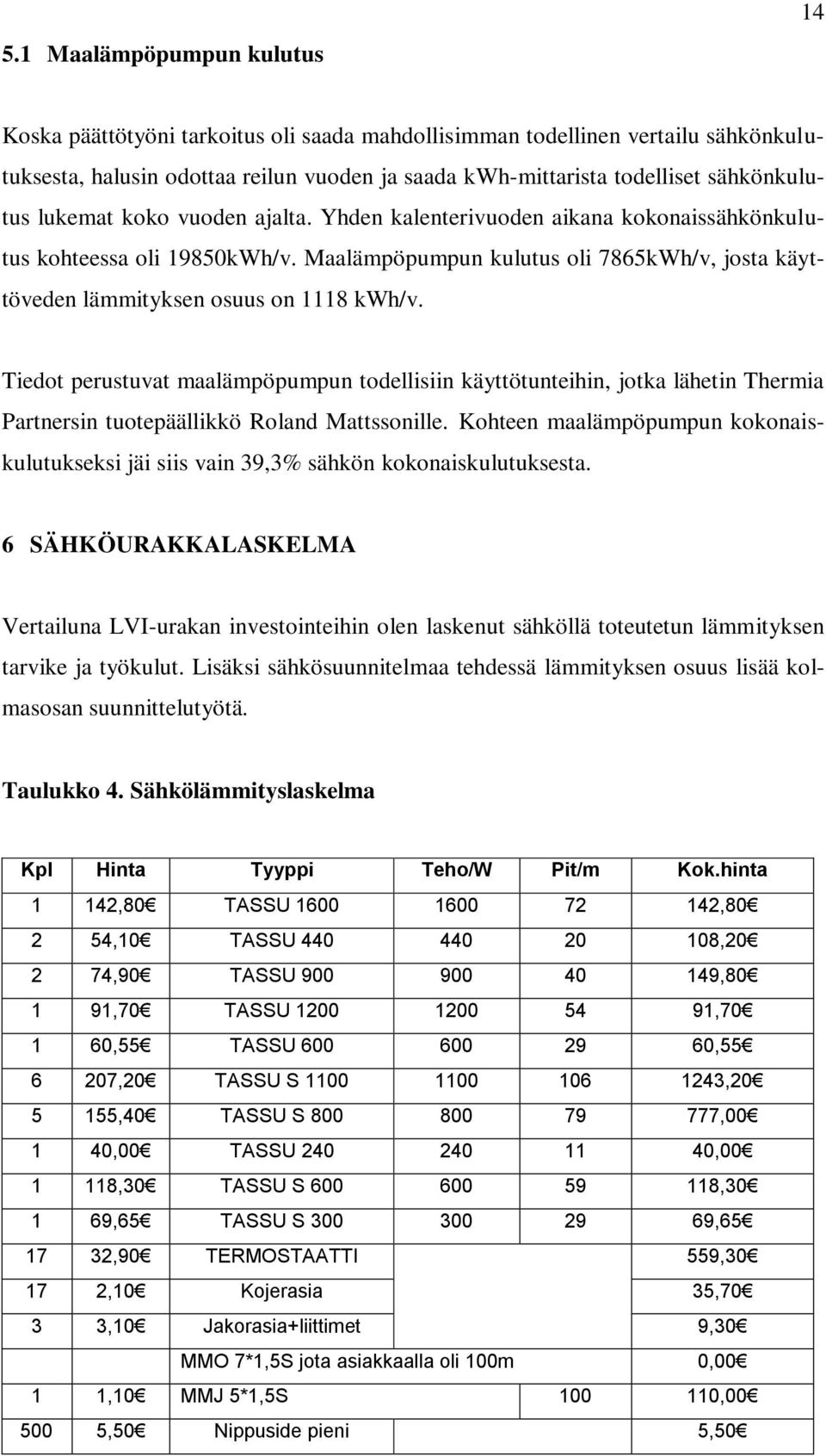 Maalämpöpumpun kulutus oli 7865kWh/v, josta käyttöveden lämmityksen osuus on 1118 kwh/v.