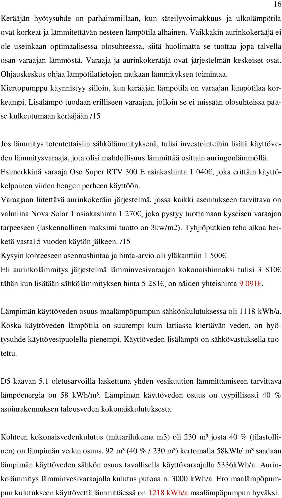 Ohjauskeskus ohjaa lämpötilatietojen mukaan lämmityksen toimintaa. Kiertopumppu käynnistyy silloin, kun kerääjän lämpötila on varaajan lämpötilaa korkeampi.