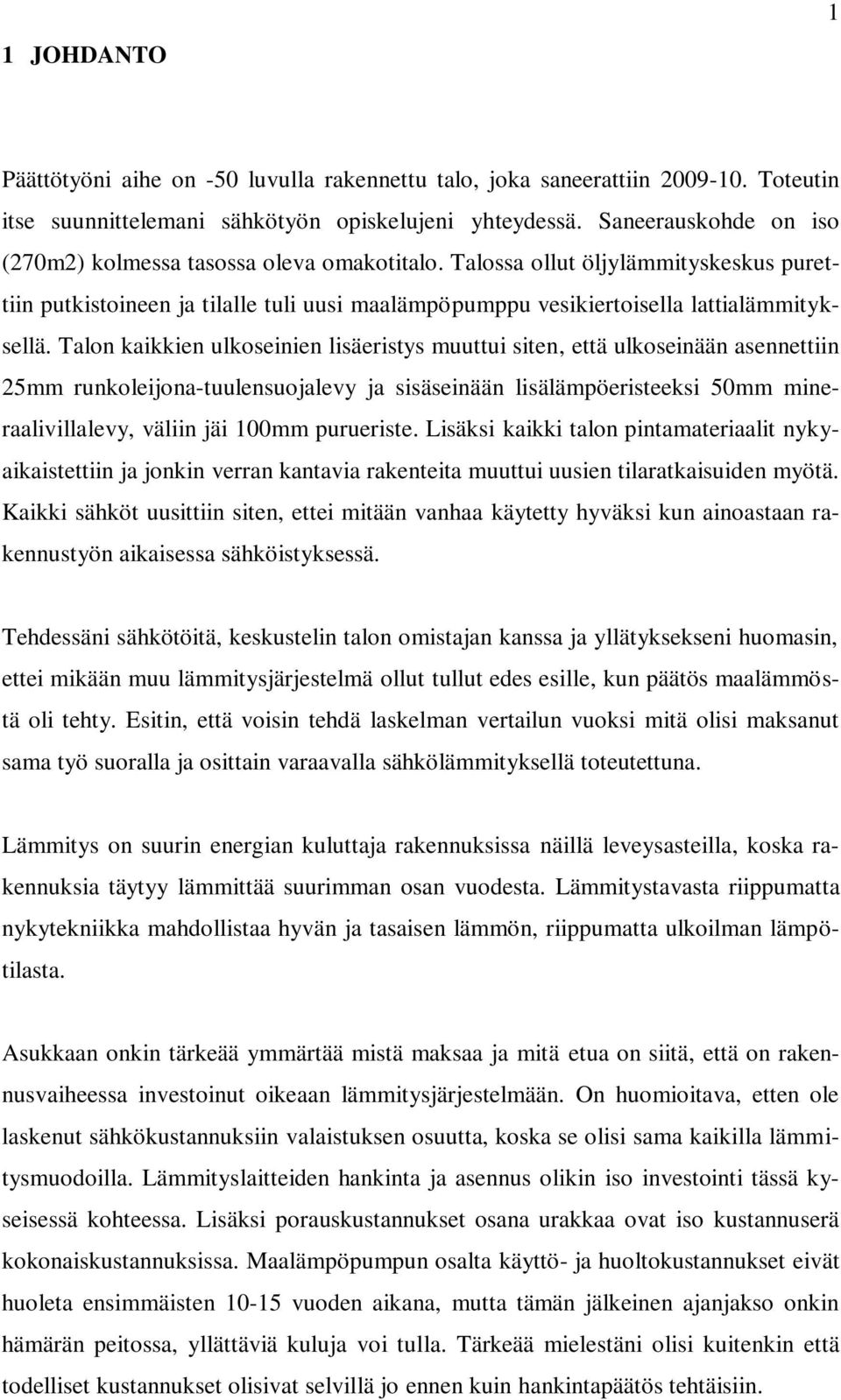 Talon kaikkien ulkoseinien lisäeristys muuttui siten, että ulkoseinään asennettiin 25mm runkoleijona-tuulensuojalevy ja sisäseinään lisälämpöeristeeksi 50mm mineraalivillalevy, väliin jäi 100mm