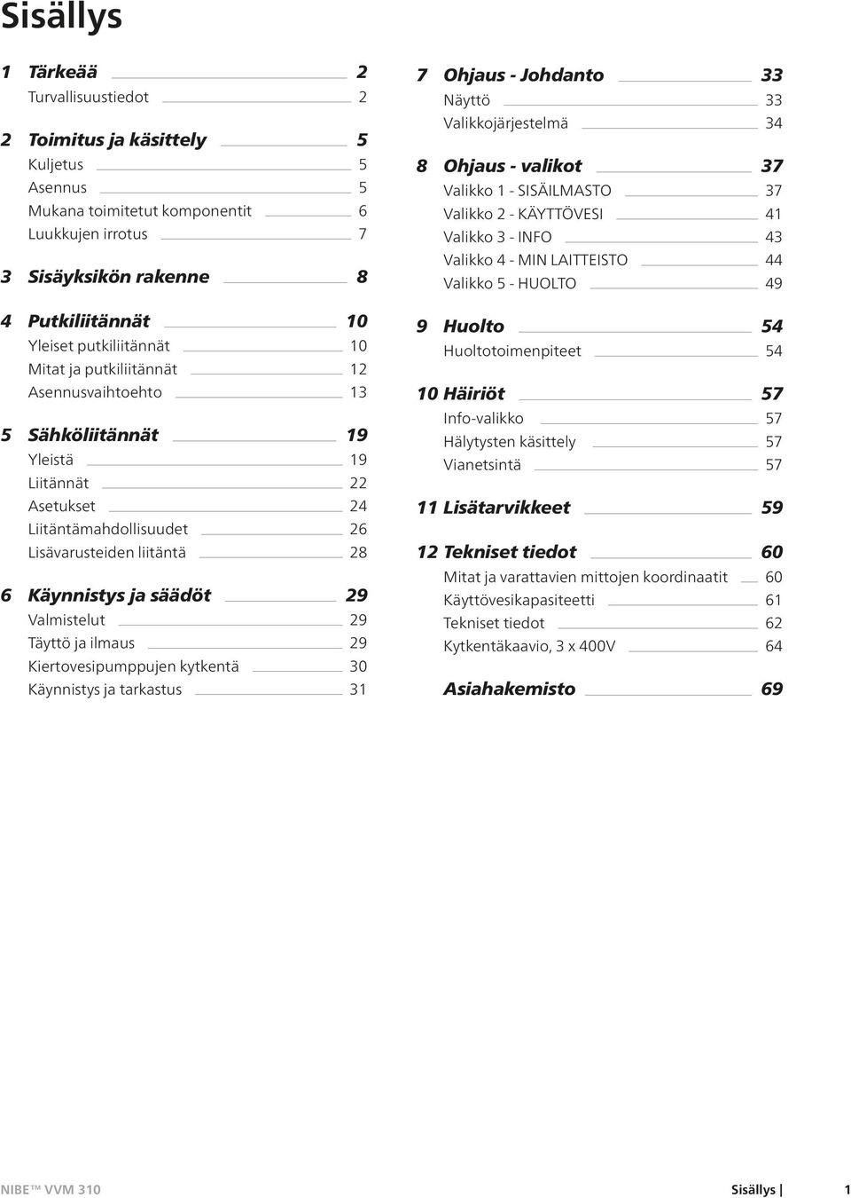 29 Valmistelut 29 Täyttö ja ilmaus 29 Kiertovesipumppujen kytkentä 30 Käynnistys ja tarkastus 31 7 Ohjaus - Johdanto 33 Näyttö 33 Valikkojärjestelmä 34 8 Ohjaus - valikot 37 Valikko 1 - SISÄILMASTO