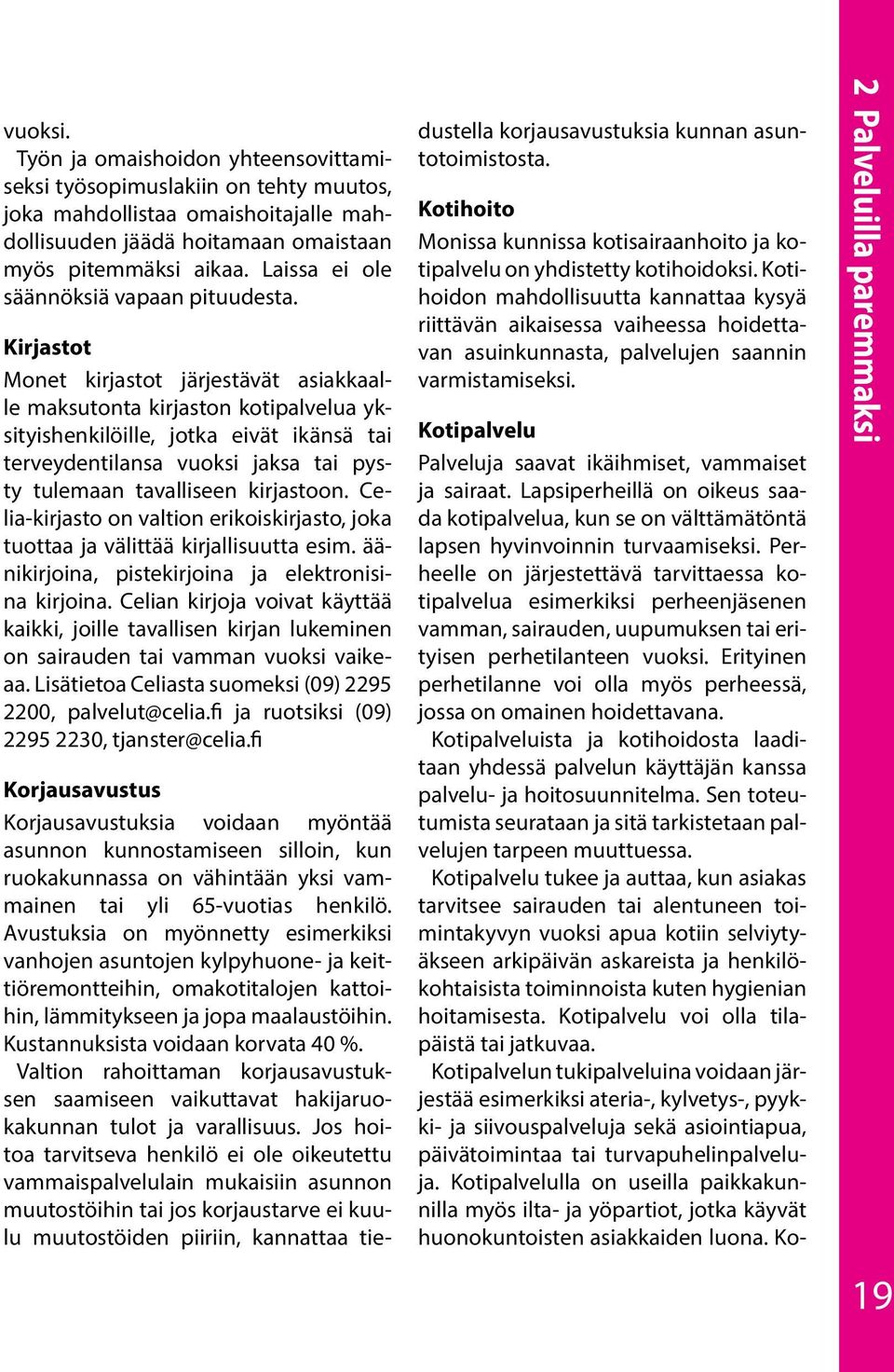 Kirjastot Monet kirjastot järjestävät asiakkaalle maksutonta kirjaston kotipalvelua yksityishenkilöille, jotka eivät ikänsä tai terveydentilansa vuoksi jaksa tai pysty tulemaan tavalliseen kirjastoon.