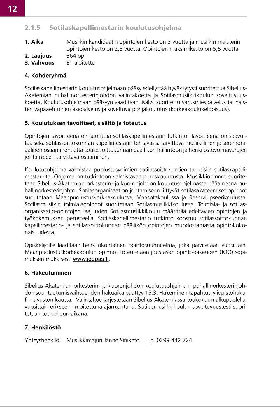 Kohderyhmä Sotilaskapellimestarin koulutusohjelmaan pääsy edellyttää hyväksytysti suoritettua Sibelius- Akatemian puhallinorkesterinjohdon valintakoetta ja Sotilasmusiikkikoulun soveltuvuuskoetta.