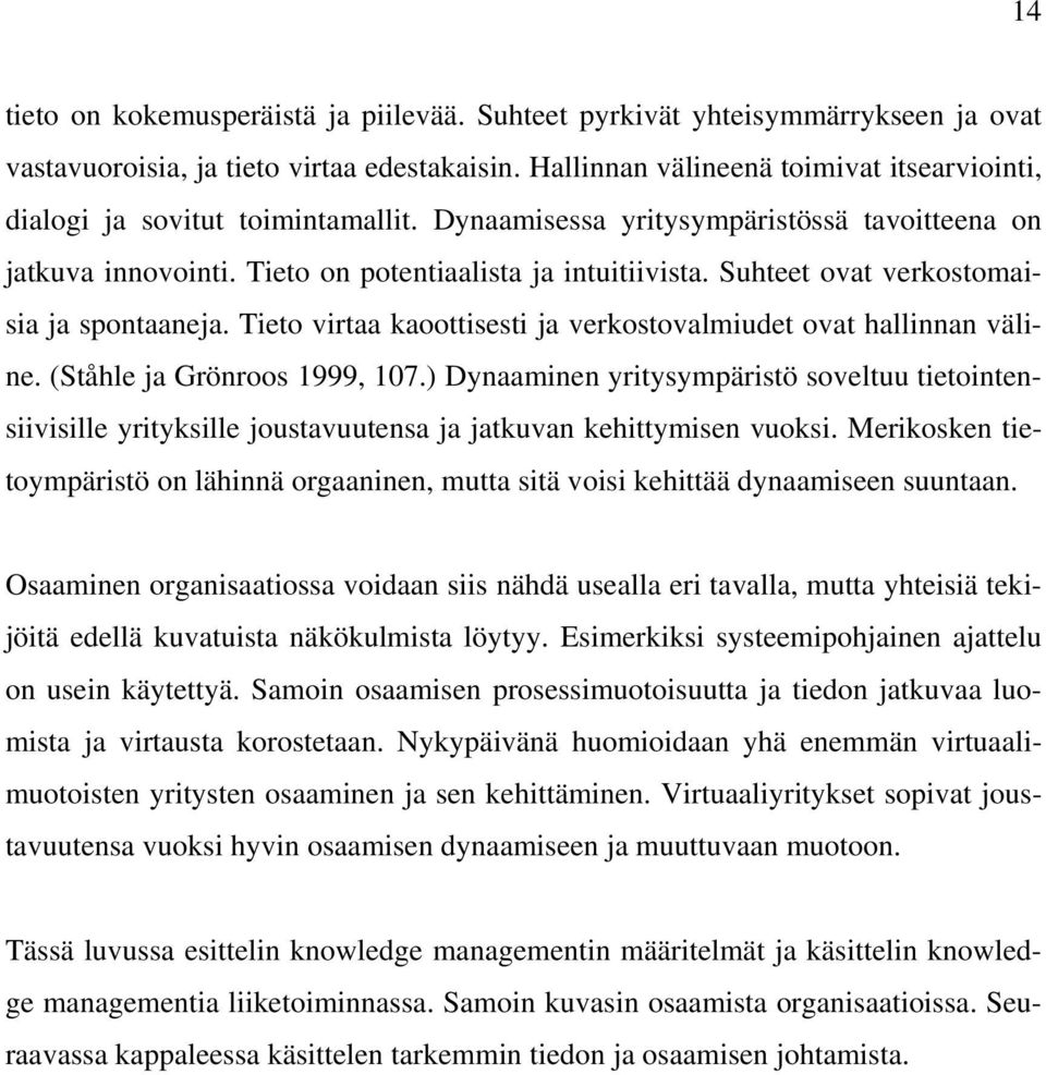 Suhteet ovat verkostomaisia ja spontaaneja. Tieto virtaa kaoottisesti ja verkostovalmiudet ovat hallinnan väline. (Ståhle ja Grönroos 1999, 107.