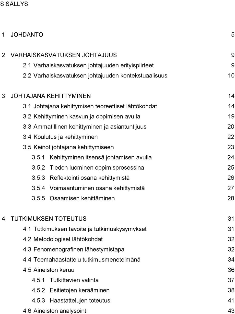 5 Keinot johtajana kehittymiseen 23 3.5.1 Kehittyminen itsensä johtamisen avulla 24 3.5.2 Tiedon luominen oppimisprosessina 25 3.5.3 Reflektointi osana kehittymistä 26 3.5.4 Voimaantuminen osana kehittymistä 27 3.