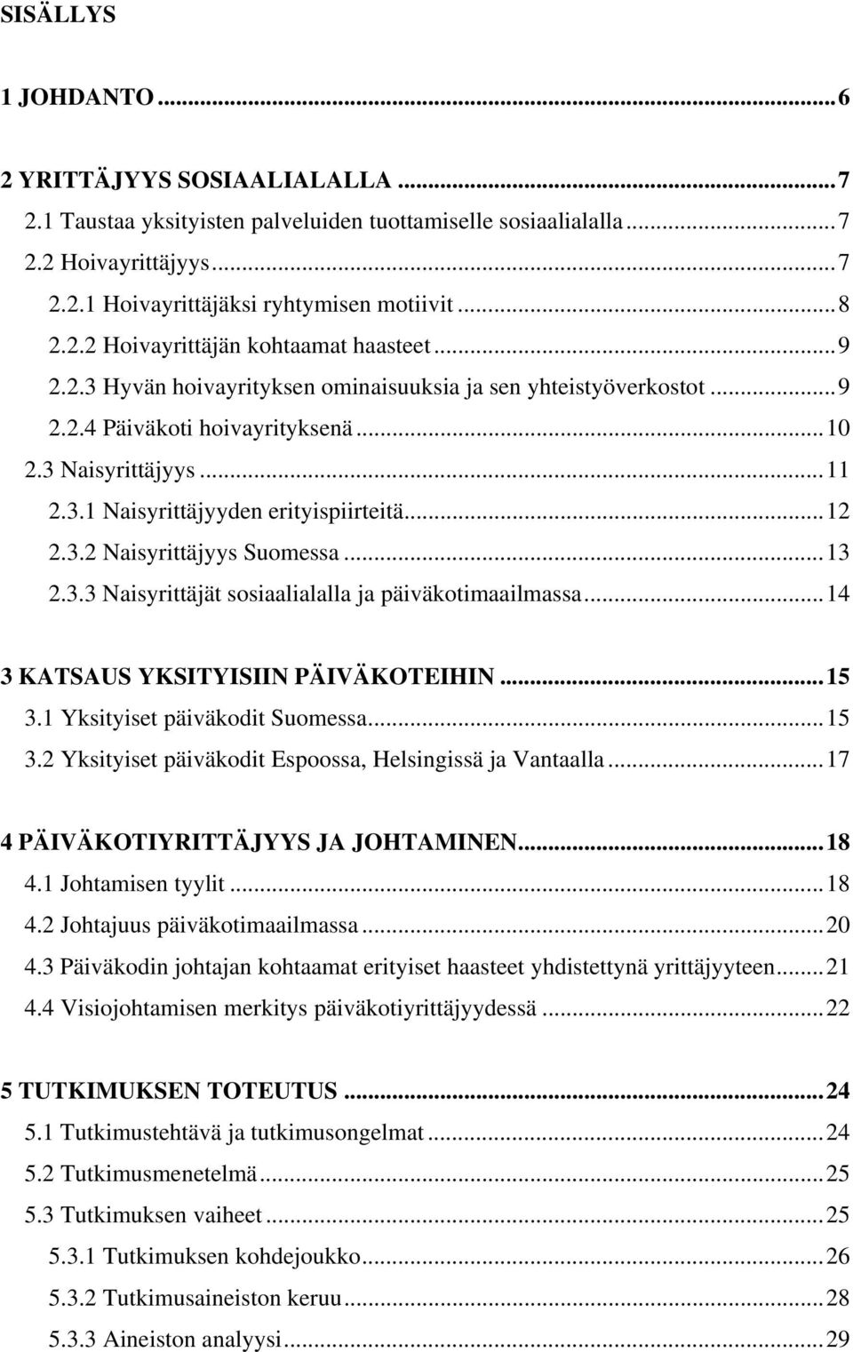 ..13 2.3.3 Naisyrittäjät sosiaalialalla ja päiväkotimaailmassa...14 3 KATSAUS YKSITYISIIN PÄIVÄKOTEIHIN...15 3.1 Yksityiset päiväkodit Suomessa...15 3.2 Yksityiset päiväkodit Espoossa, Helsingissä ja Vantaalla.