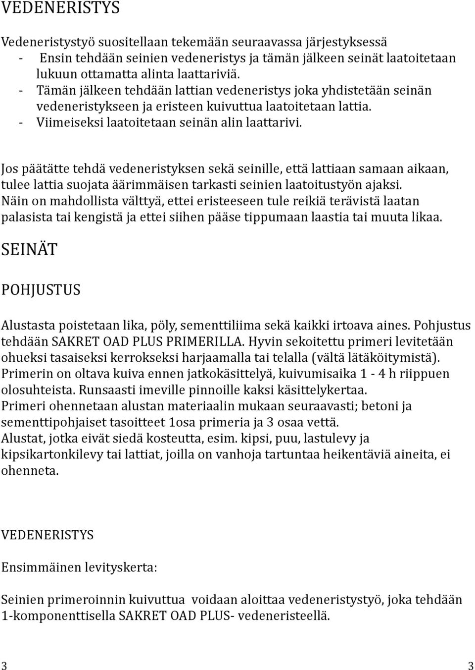 Jos päätätte tehdä vedeneristyksen sekä seinille, että lattiaan samaan aikaan, tulee lattia suojata äärimmäisen tarkasti seinien laatoitustyön ajaksi.