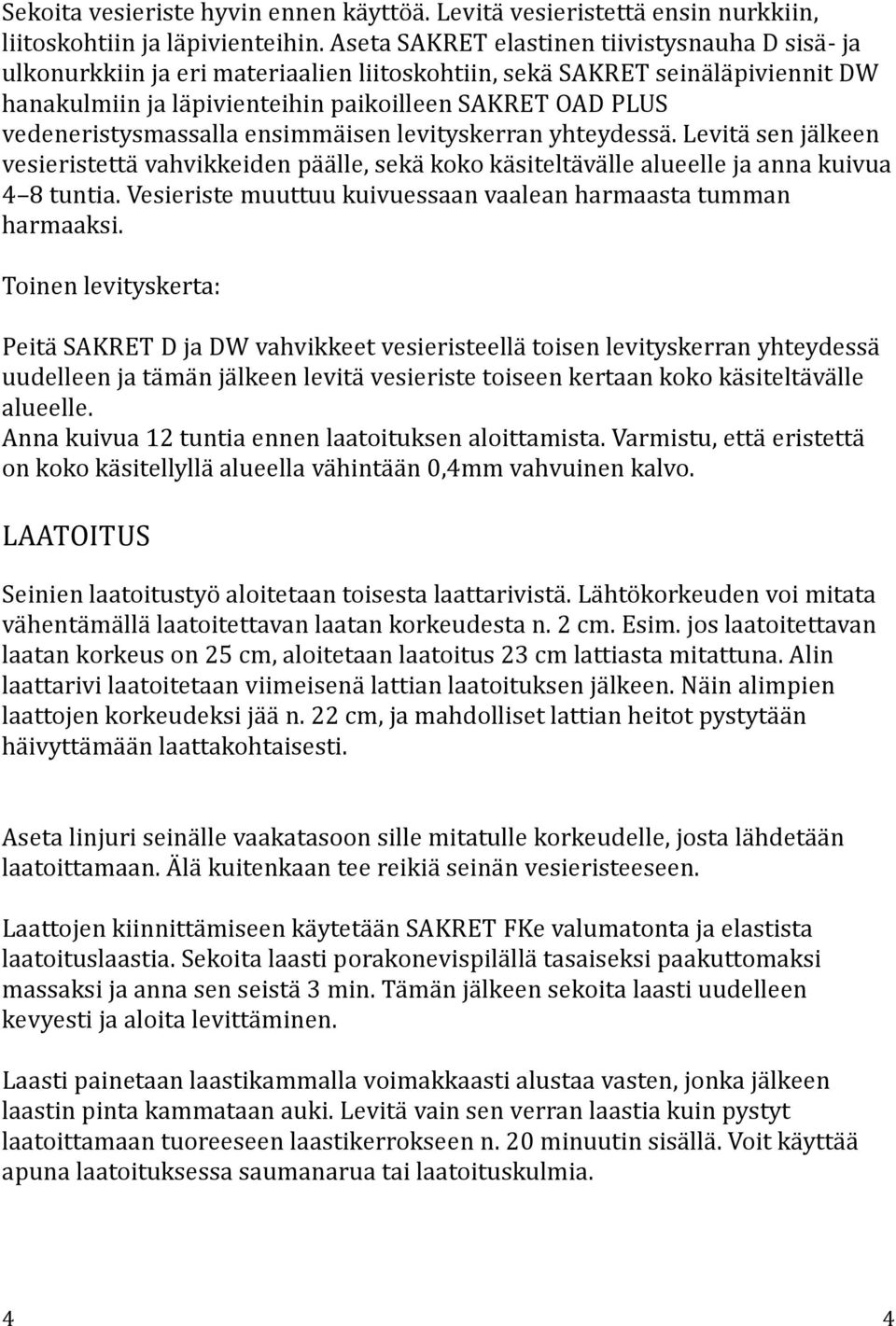 vedeneristysmassalla ensimmäisen levityskerran yhteydessä. Levitä sen jälkeen vesieristettä vahvikkeiden päälle, sekä koko käsiteltävälle alueelle ja anna kuivua 4 8 tuntia.