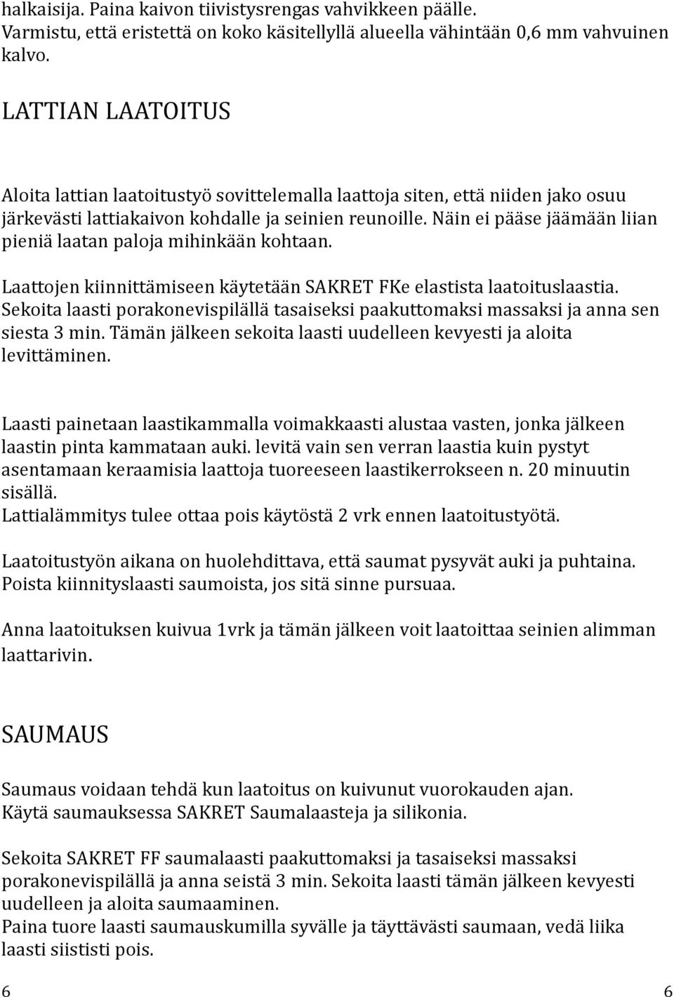 Näin ei pääse jäämään liian pieniä laatan paloja mihinkään kohtaan. Laattojen kiinnittämiseen käytetään SAKRET FKe elastista laatoituslaastia.