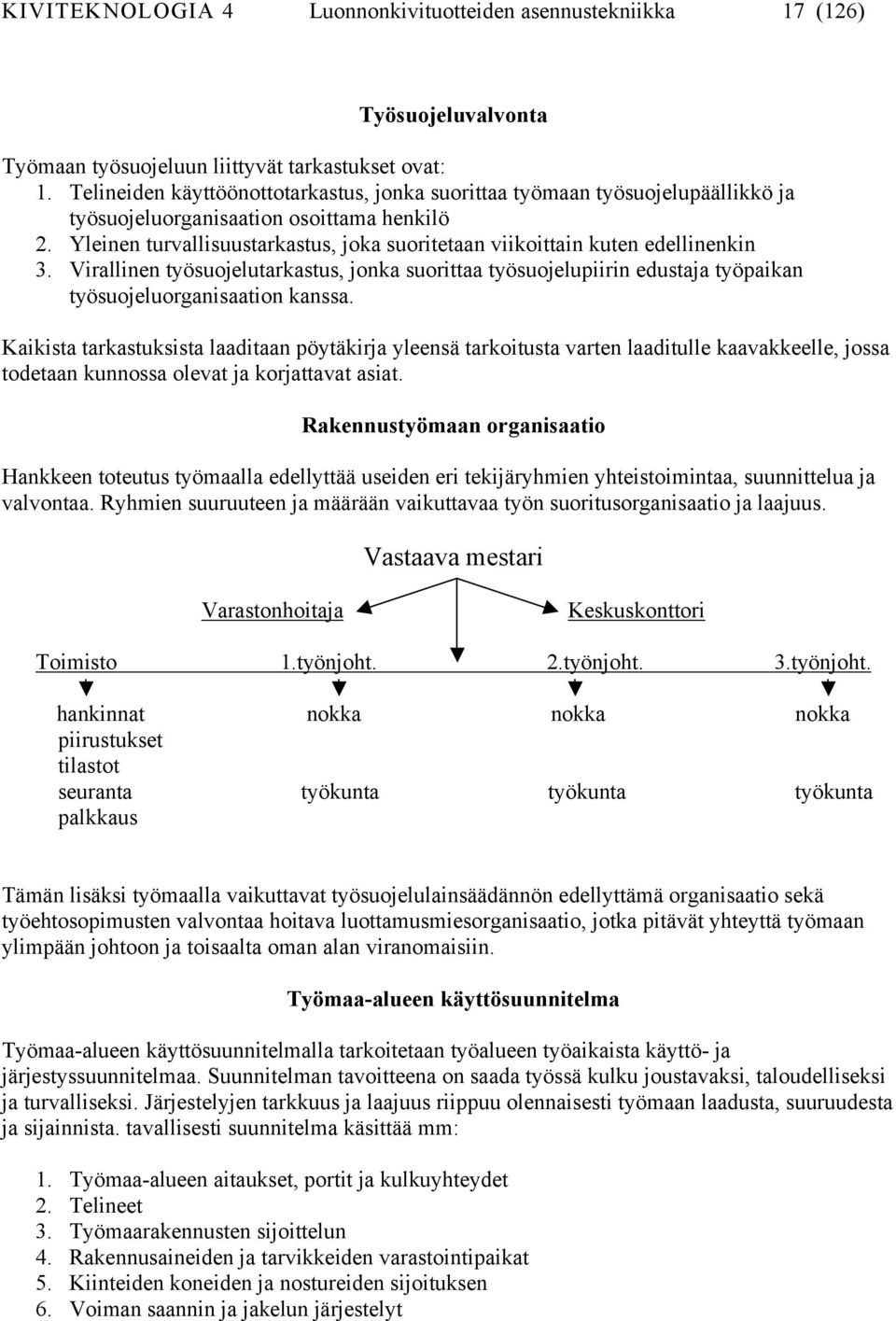 Yleinen turvallisuustarkastus, joka suoritetaan viikoittain kuten edellinenkin 3. Virallinen työsuojelutarkastus, jonka suorittaa työsuojelupiirin edustaja työpaikan työsuojeluorganisaation kanssa.