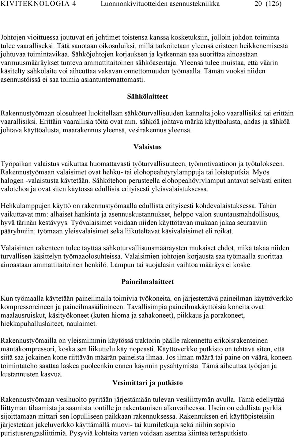 Sähköjohtojen korjauksen ja kytkennän saa suorittaa ainoastaan varmuusmääräykset tunteva ammattitaitoinen sähköasentaja.