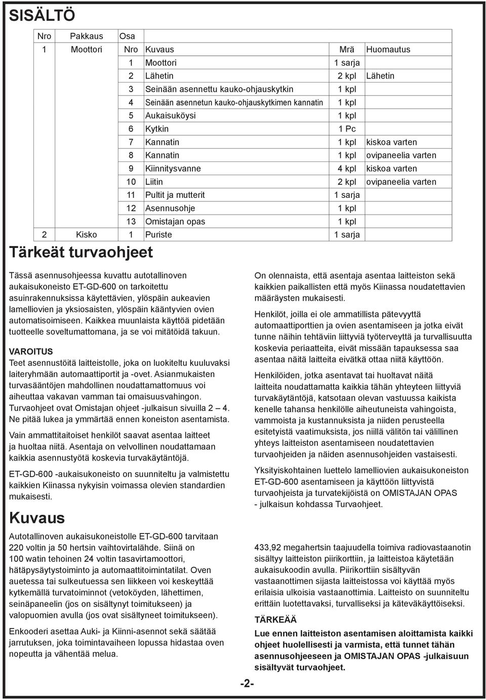 1 sarja 12 Asennusohje 1 kpl 13 Omistajan opas 1 kpl 2 Kisko 1 Puriste 1 sarja Tärkeät turvaohjeet Tässä asennusohjeessa kuvattu autotallinoven aukaisukoneisto ET-GD-600 on tarkoitettu