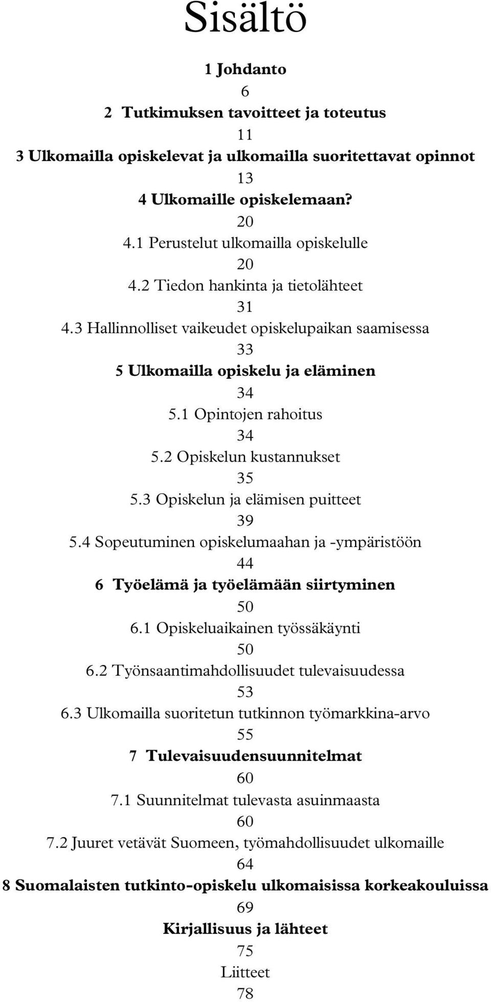 3 Opiskelun ja elämisen puitteet 39 5.4 Sopeutuminen opiskelumaahan ja -ympäristöön 44 6 Työelämä ja työelämään siirtyminen 50 6.1 Opiskeluaikainen työssäkäynti 50 6.