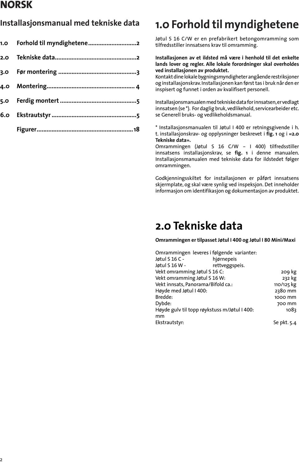 Installasjonen av et ildsted må være i henhold til det enkelte lands lover og regler. Alle lokale forordninger skal overholdes ved installasjonen av produktet.