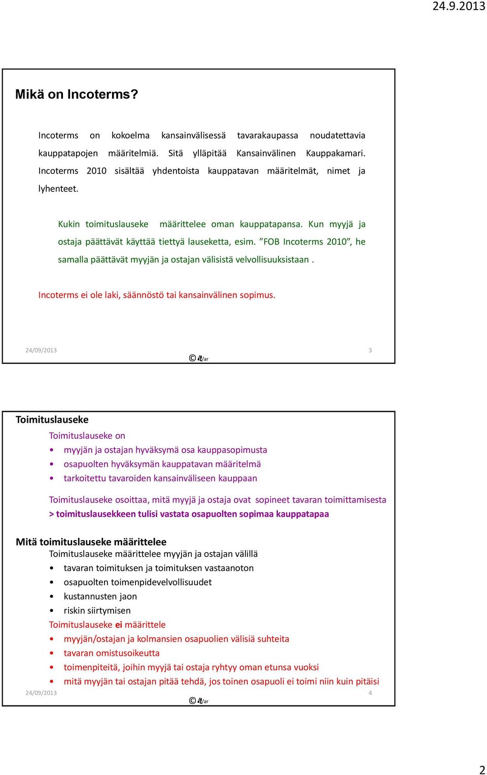 FOB Incoterms 2010, he samalla päättävät myyjän ja ostajan välisistä velvollisuuksistaan. Incoterms ei ole laki, säännöstö tai kansainvälinen sopimus.