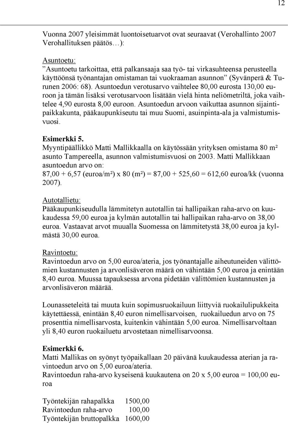 Asuntoedun verotusarvo vaihtelee 80,00 eurosta 130,00 euroon ja tämän lisäksi verotusarvoon lisätään vielä hinta neliömetriltä, joka vaihtelee 4,90 eurosta 8,00 euroon.