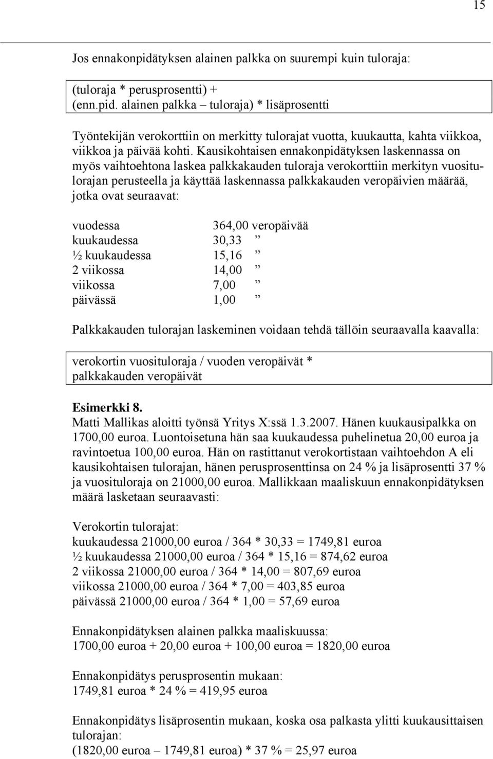 jotka ovat seuraavat: vuodessa 364,00 veropäivää kuukaudessa 30,33 ½ kuukaudessa 15,16 2 viikossa 14,00 viikossa 7,00 päivässä 1,00 Palkkakauden tulorajan laskeminen voidaan tehdä tällöin seuraavalla