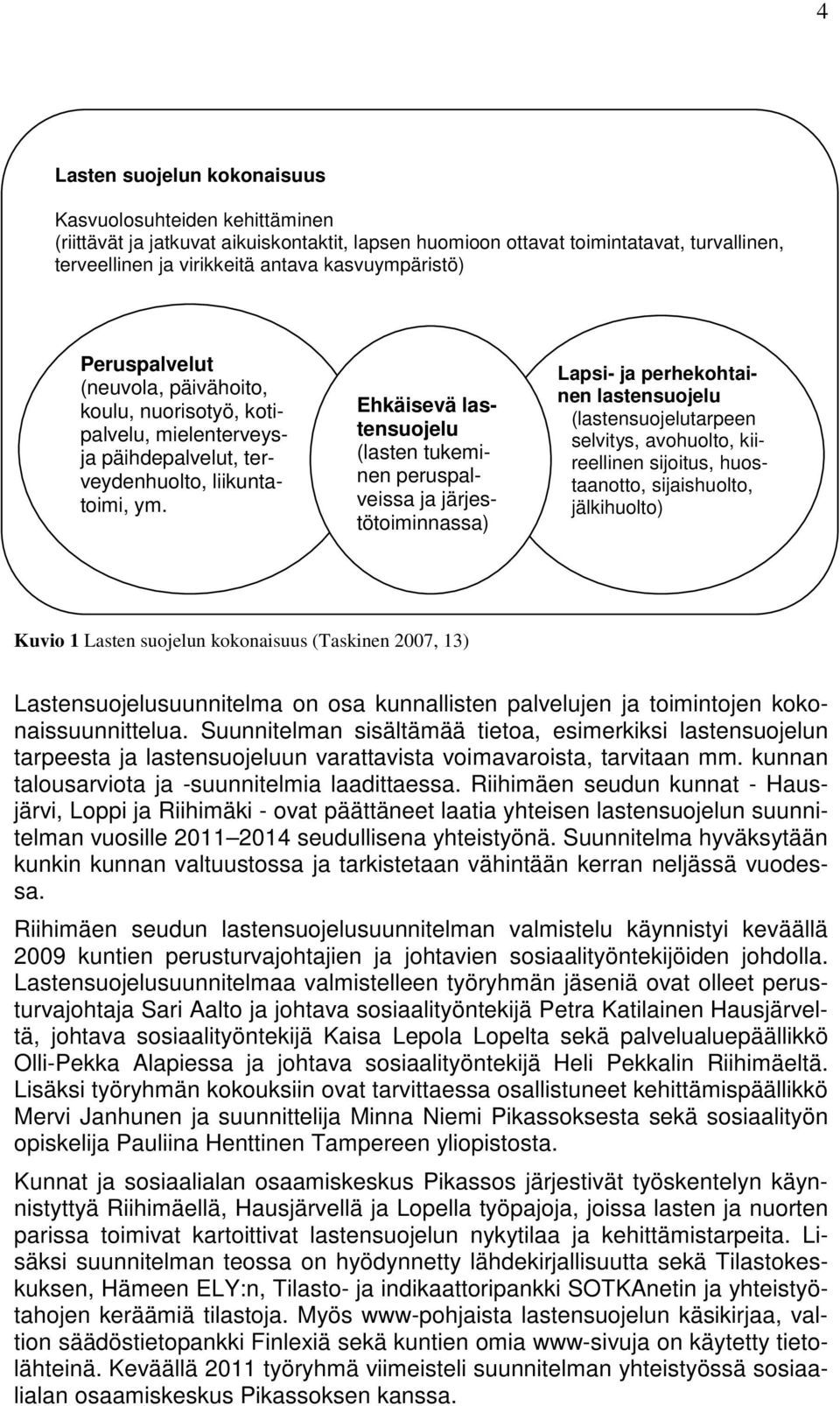 Ehkäisevä lastensuojelu (lasten tukeminen peruspalveissa ja järjestötoiminnassa) Lapsi- ja perhekohtainen lastensuojelu (lastensuojelutarpeen selvitys, avohuolto, kiireellinen sijoitus, huostaanotto,