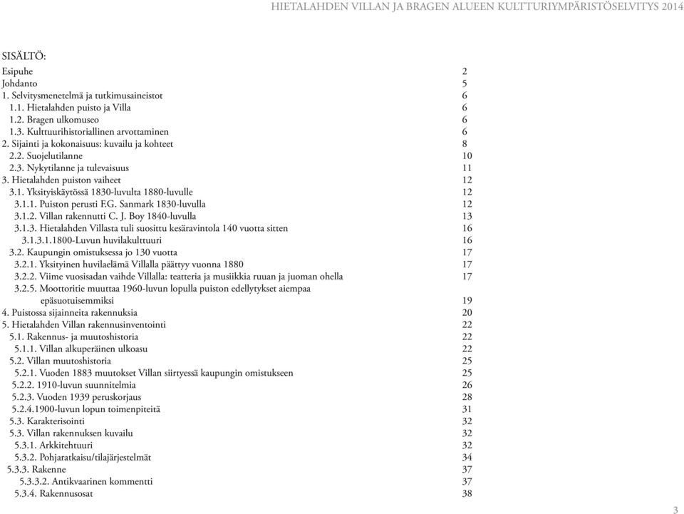 G. Sanmark 1830-luvulla 12 3.1.2. Villan rakennutti C. J. Boy 1840-luvulla 13 3.1.3. Hietalahden Villasta tuli suosittu kesäravintola 140 vuotta sitten 16 3.1.3.1.1800-Luvun huvilakulttuuri 16 3.2. Kaupungin omistuksessa jo 130 vuotta 17 3.