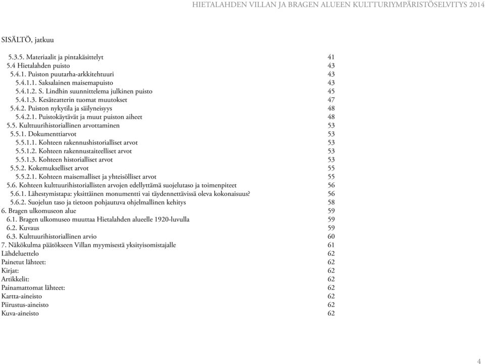 5.1.1. Kohteen rakennushistorialliset arvot 53 5.5.1.2. Kohteen rakennustaiteelliset arvot 53 5.5.1.3. Kohteen historialliset arvot 53 5.5.2. Kokemukselliset arvot 55 5.5.2.1. Kohteen maisemalliset ja yhteisölliset arvot 55 5.