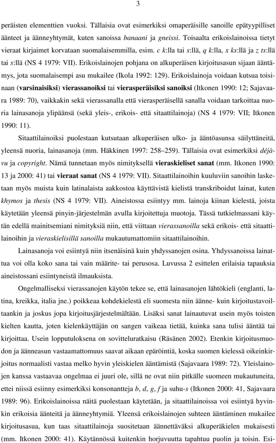 Erikoislainojen pohjana on alkuperäisen kirjoitusasun sijaan ääntämys, jota suomalaisempi asu mukailee (Ikola 1992: 129).