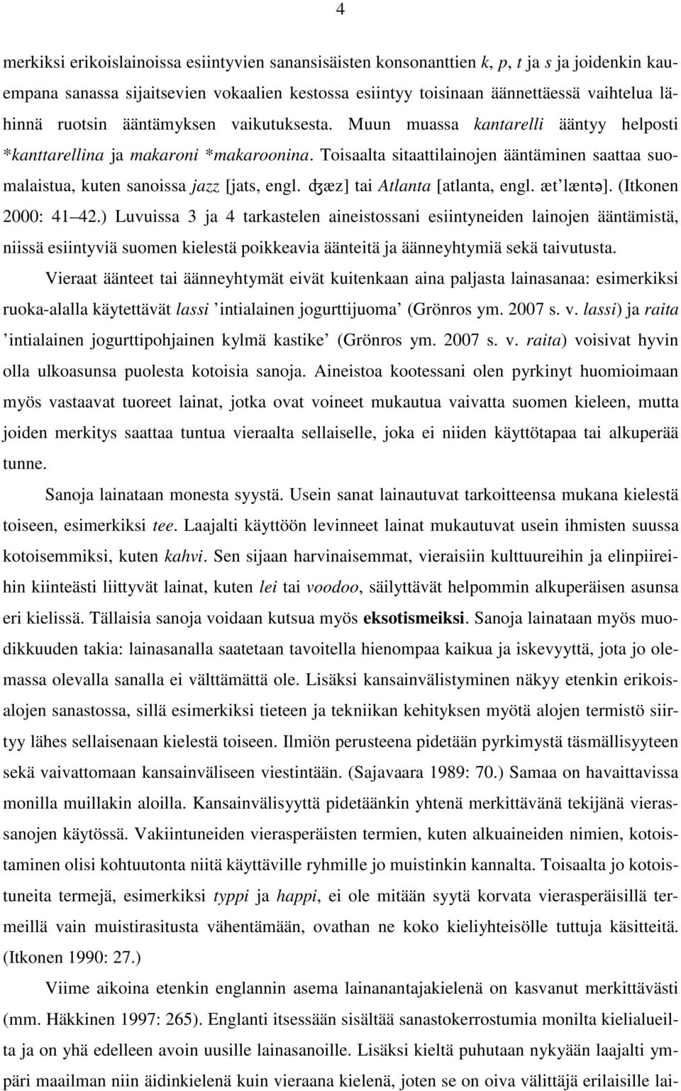 Toisaalta sitaattilainojen ääntäminen saattaa suomalaistua, kuten sanoissa jazz [jats, engl. ʤæz] tai Atlanta [atlanta, engl. æt læntǝ]. (Itkonen 2000: 41 42.