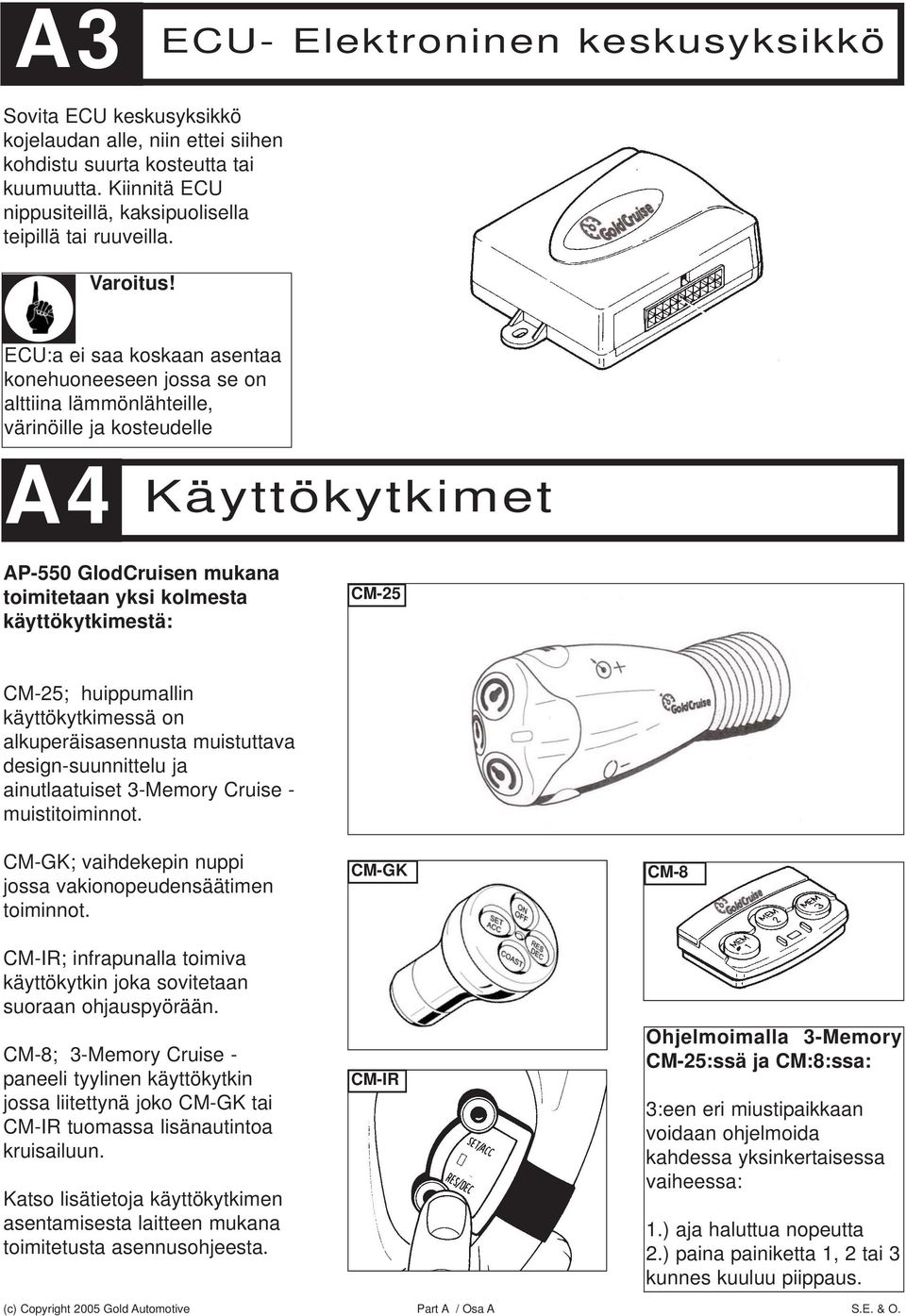 ECU:a ei saa koskaan asentaa konehuoneeseen jossa se on alttiina lämmönlähteille, värinöille ja kosteudelle A4 Käyttökytkimet AP-550 GlodCruisen mukana toimitetaan yksi kolmesta käyttökytkimestä: